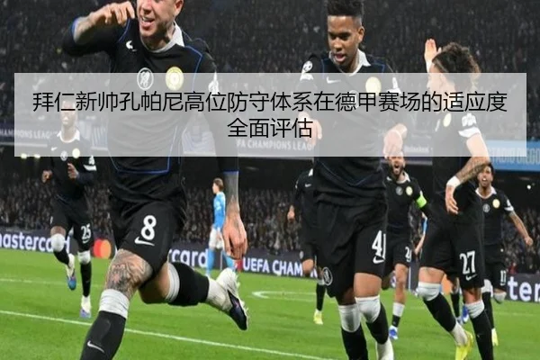 拜仁新帅孔帕尼高位防守体系在德甲赛场的适应度全面评估