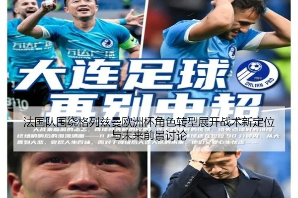 法国队围绕格列兹曼欧洲杯角色转型展开战术新定位与未来前景讨论