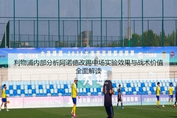 利物浦内部分析阿诺德改踢中场实验效果与战术价值全面解读