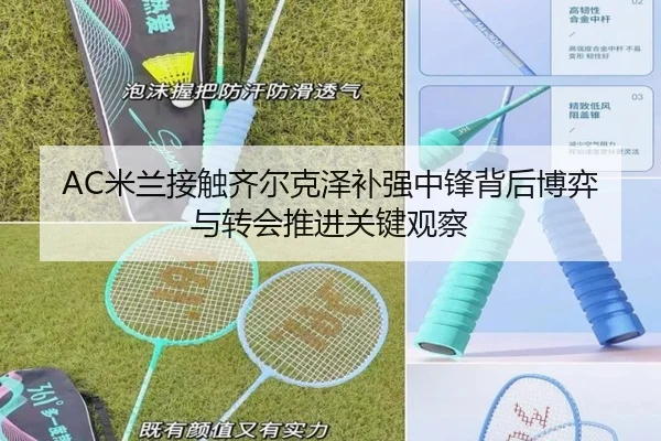 AC米兰接触齐尔克泽补强中锋背后博弈与转会推进关键观察