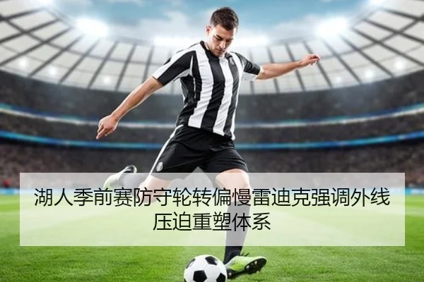 湖人季前赛防守轮转偏慢雷迪克强调外线压迫重塑体系